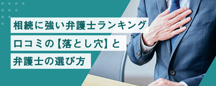 相続に強い弁護士ランキング・口コミの【落とし穴】と弁護士の選び方