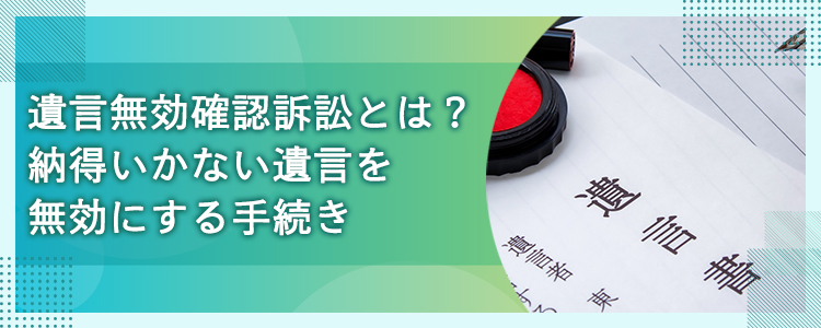 遺言無効確認訴訟とは？納得いかない遺言を無効にする手続き